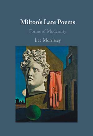 Milton's Late Poems: Forms of Modernity de Lee Morrissey