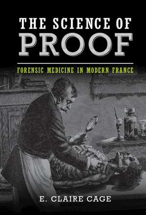 The Science of Proof: Forensic Medicine in Modern France de E. Claire Cage