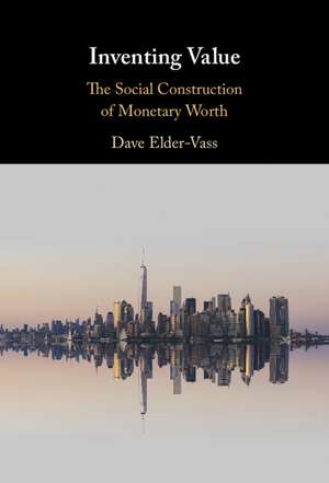 Inventing Value: The Social Construction of Monetary Worth de Dave Elder-Vass