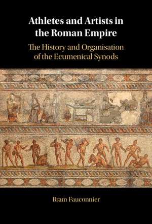 Athletes and Artists in the Roman Empire: The History and Organisation of the Ecumenical Synods de Bram Fauconnier