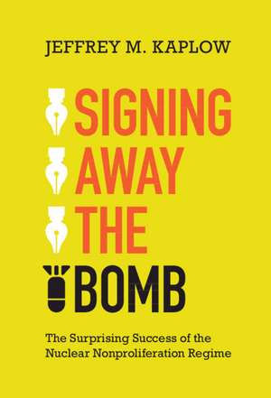 Signing Away the Bomb: The Surprising Success of the Nuclear Nonproliferation Regime de Jeffrey M. Kaplow