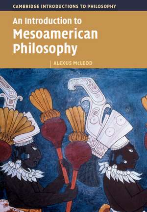 An Introduction to Mesoamerican Philosophy de Alexus McLeod