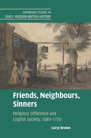 Friends, Neighbours, Sinners: Religious Difference and English Society, 1689–1750 de Carys Brown