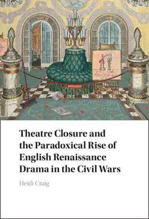 Theatre Closure and the Paradoxical Rise of English Renaissance Drama in the Civil Wars de Heidi Craig