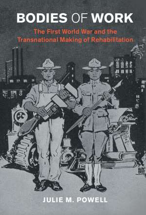 Bodies of Work: The First World War and the Transnational Making of Rehabilitation de Julie M. Powell