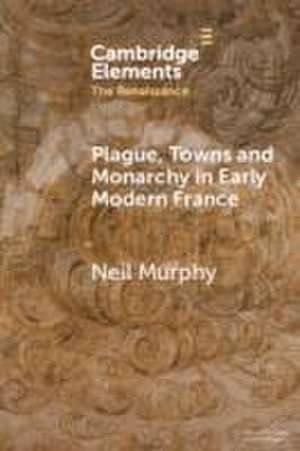 Plague, Towns and Monarchy in Early Modern France de Neil Murphy