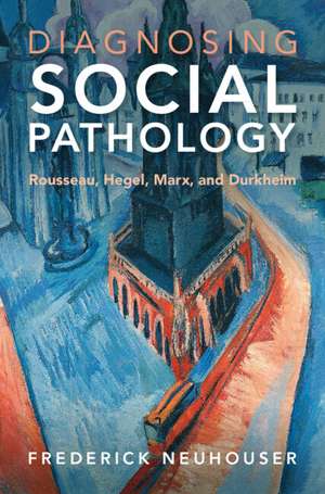 Diagnosing Social Pathology: Rousseau, Hegel, Marx, and Durkheim de Frederick Neuhouser