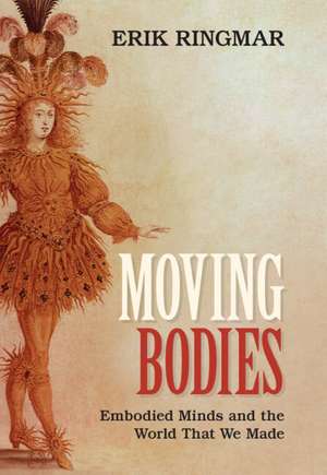 Moving Bodies: Embodied Minds and the World That We Made de Erik Ringmar