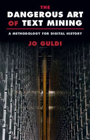 The Dangerous Art of Text Mining: A Methodology for Digital History de Jo Guldi