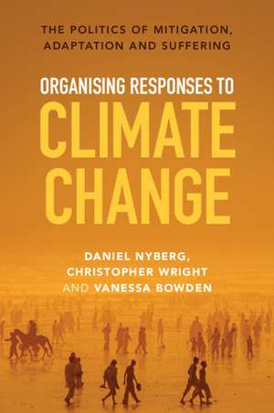 Organising Responses to Climate Change: The Politics of Mitigation, Adaptation and Suffering de Daniel Nyberg