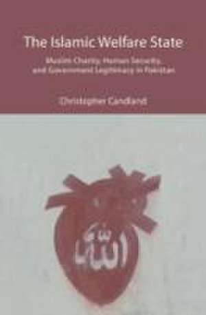 The Islamic Welfare State: Muslim Charity, Human Security, and Government Legitimacy in Pakistan de Christopher Candland