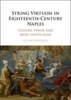 String Virtuosi in Eighteenth-Century Naples: Culture, Power, and Music Institutions de Guido Olivieri