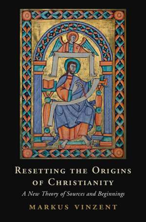 Resetting the Origins of Christianity: A New Theory of Sources and Beginnings de Markus Vinzent