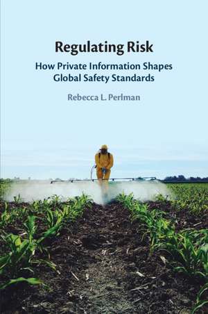 Regulating Risk: How Private Information Shapes Global Safety Standards de Rebecca L. Perlman