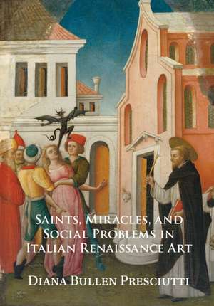 Saints, Miracles, and Social Problems in Italian Renaissance Art de Diana Bullen Presciutti