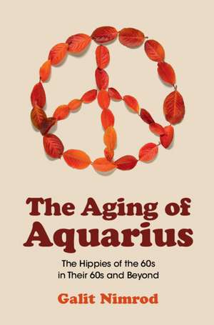 The Aging of Aquarius: The Hippies of the 60s in Their 60s and Beyond de Galit Nimrod