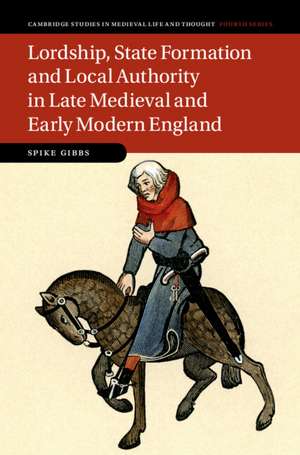 Lordship, State Formation and Local Authority in Late Medieval and Early Modern England de Spike Gibbs