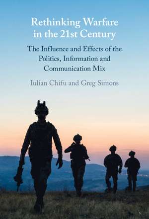 Rethinking Warfare in the 21st Century: The Influence and Effects of the Politics, Information and Communication Mix de Iulian Chifu