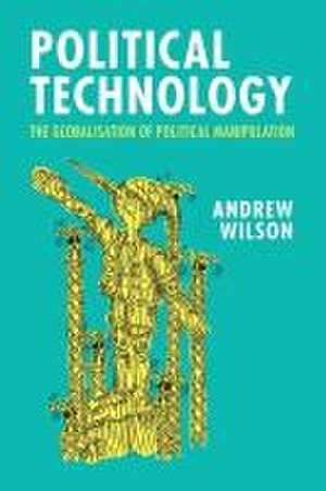 Political Technology: The Globalisation of Political Manipulation de Andrew Wilson