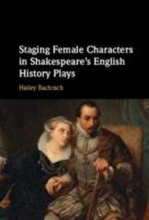 Staging Female Characters in Shakespeare's English History Plays de Hailey Bachrach