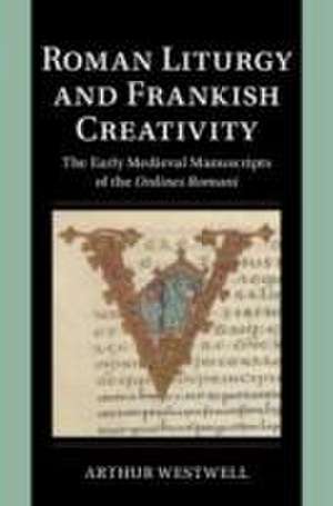 Roman Liturgy and Frankish Creativity: The Early Medieval Manuscripts of the Ordines Romani de Arthur Westwell