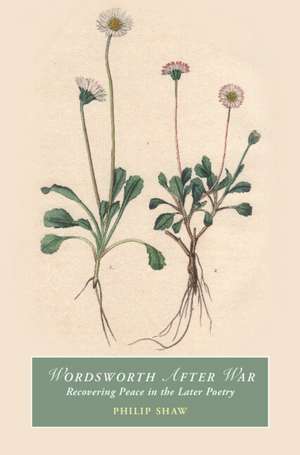 Wordsworth After War: Recovering Peace in the Later Poetry de Philip Shaw