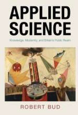 Applied Science: Knowledge, Modernity and Britain's Public Realm de Robert Bud