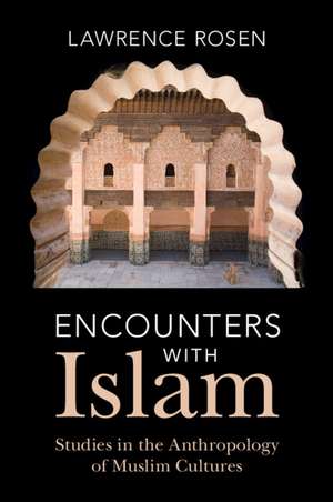 Encounters with Islam: Studies in the Anthropology of Muslim Cultures de Lawrence Rosen