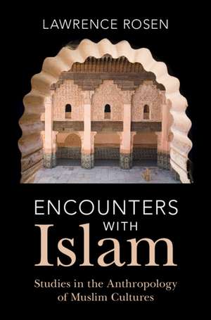 Encounters with Islam: Studies in the Anthropology of Muslim Cultures de Lawrence Rosen