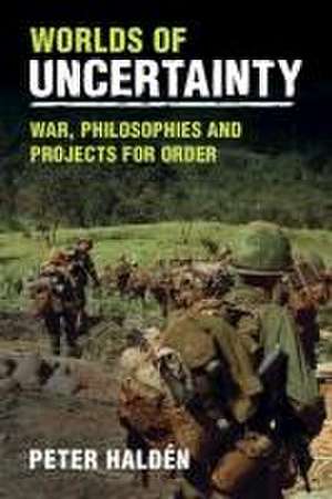 Worlds of Uncertainty: War, Philosophies and Projects for Order de Peter Haldén