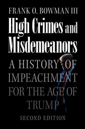 High Crimes and Misdemeanors: A History of Impeachment for the Age of Trump de Frank O. Bowman III