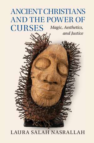 Ancient Christians and the Power of Curses: Magic, Aesthetics, and Justice de Laura Salah Nasrallah