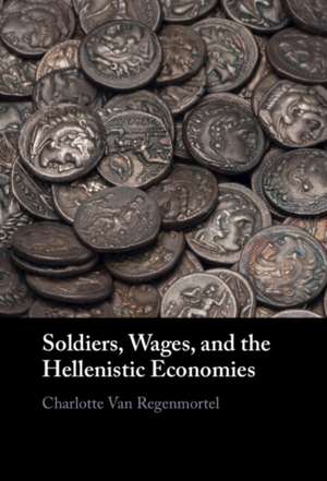 Soldiers, Wages, and the Hellenistic Economies de Charlotte van Regenmortel