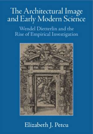 The Architectural Image and Early Modern Science de Elizabeth J Petcu