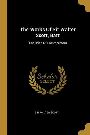 The Works Of Sir Walter Scott, Bart: The Bride Of Lammermoor de Walter Scott