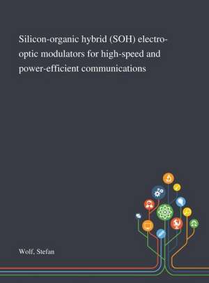 Silicon-organic Hybrid (SOH) Electro-optic Modulators for High-speed and Power-efficient Communications de Stefan Wolf