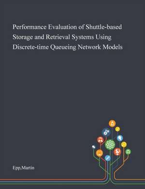 Performance Evaluation of Shuttle-based Storage and Retrieval Systems Using Discrete-time Queueing Network Models de Martin Epp