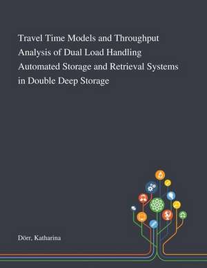 Travel Time Models and Throughput Analysis of Dual Load Handling Automated Storage and Retrieval Systems in Double Deep Storage de Katharina Dörr