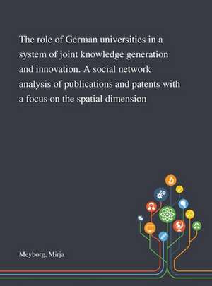The Role of German Universities in a System of Joint Knowledge Generation and Innovation. A Social Network Analysis of Publications and Patents With a Focus on the Spatial Dimension de Mirja Meyborg