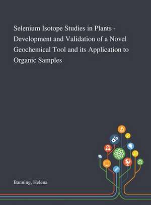 Selenium Isotope Studies in Plants - Development and Validation of a Novel Geochemical Tool and Its Application to Organic Samples de Helena Banning