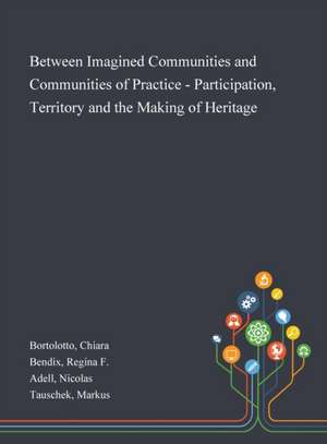 Between Imagined Communities and Communities of Practice - Participation, Territory and the Making of Heritage de Chiara Bortolotto