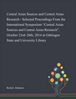 Central Asian Sources and Central Asian Research - Selected Proceedings From the International Symposium "Central Asian Sources and Central Asian Research", October 23rd-26th, 2014 at Göttingen State and University Library de Johannes Reckel