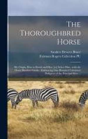 The Thoroughbred Horse: His Origin, How to Breed and How [to] Select Him: With the Horse Breeders' Guide: Embracing One Hundred Tabulated Pedi de Sanders Dewees Bruce