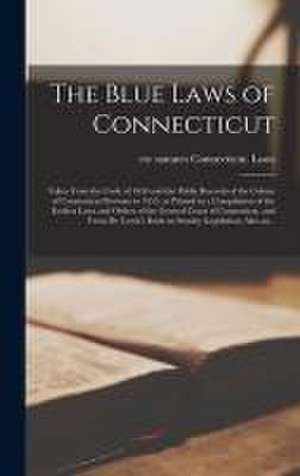 The Blue Laws of Connecticut; Taken From the Code of 1650 and the Public Records of the Colony of Connecticut Previous to 1655, as Printed in a Compil de Connecticut Laws & Statutes