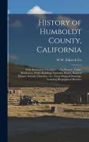 History of Humboldt County, California: With Illustrations Descriptive of Its Scenery, Farms, Residences, Public Buildings, Factories, Hotels, Busines de W W Elliott & Co