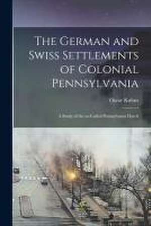 The German and Swiss Settlements of Colonial Pennsylvania: a Study of the So-called Pennsylvania Dutch de Oscar Kuhns