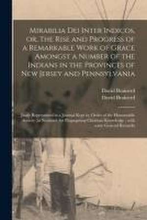 Mirabilia Dei Inter Indicos, or, The Rise and Progress of a Remarkable Work of Grace Amongst a Number of the Indians in the Provinces of New Jersey an de David Brainerd