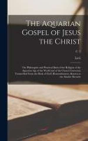 Aquarian Gospel of Jesus the Christ; the Philosophic and Practical Basis of the Religion of the Aquarian Age of the World and of the Church Universal, Transcribed From the Book of God's Remembrances, Known as the Akashic Records; c. 2