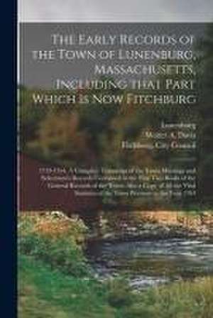 The Early Records of the Town of Lunenburg, Massachusetts, Including That Part Which is Now Fitchburg; 1719-1764. A Complete Transcript of the Town Me de Lunenburg (Mass Town)