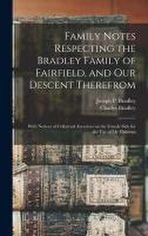 Family Notes Respecting the Bradley Family of Fairfield, and Our Descent Therefrom de Charles Ed Bradley